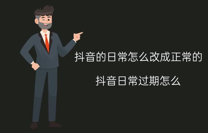 抖音的日常怎么改成正常的 抖音日常过期怎么？